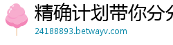 精确计划带你分分钟回本_澳门金年会app登录官网_凤凰pc28加拿大在线预测组合_大发正规代理大全邀请码_3分快3娱乐地址首页邀请码